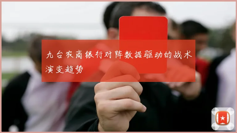 九台农商银行对阵数据驱动的战术演变趋势