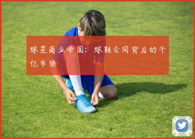 球星商业帝国：球鞋合同背后的千亿市场