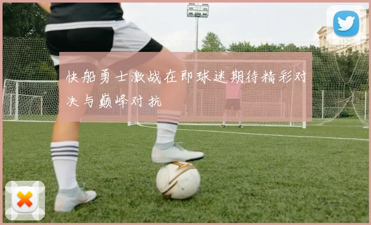 快船勇士激战在即球迷期待精彩对决与巅峰对抗
