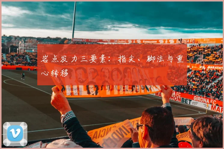 岩点发力三要素：指尖、脚法与重心转移