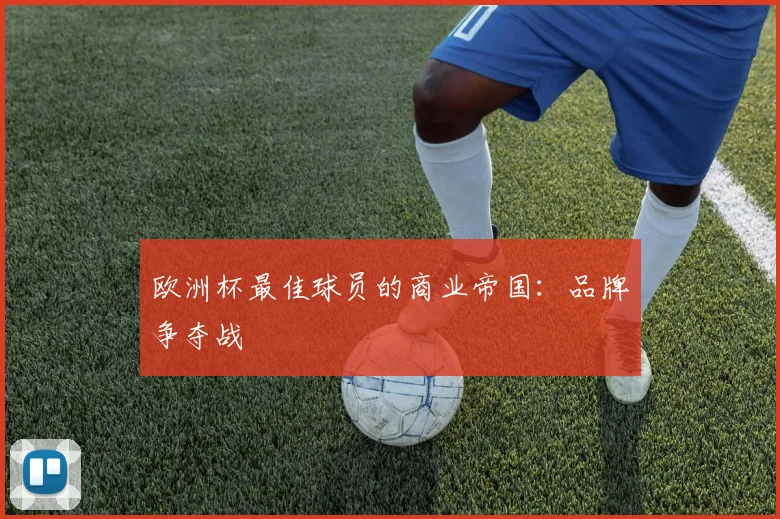 欧洲杯最佳球员的商业帝国：品牌争夺战