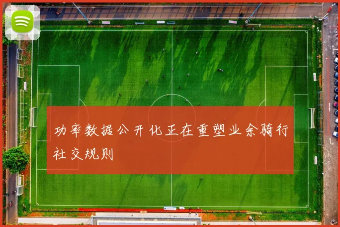 功率数据公开化正在重塑业余骑行社交规则