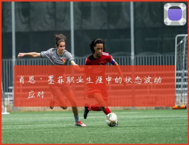 肖恩·墨菲职业生涯中的状态波动与应对