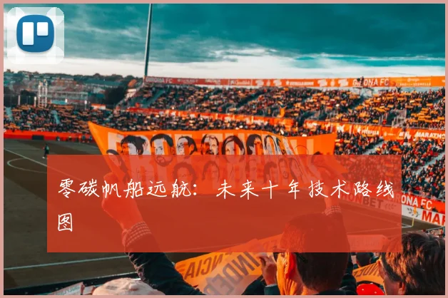 零碳帆船远航：未来十年技术路线图