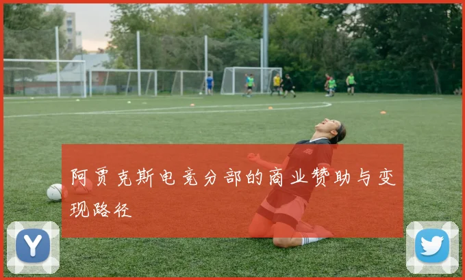 阿贾克斯电竞分部的商业赞助与变现路径