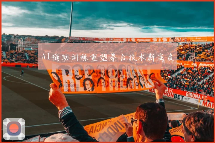 AI辅助训练重塑拳击技术新高度