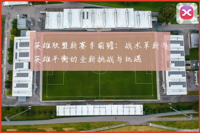 英雄联盟新赛季前瞻：战术革新与英雄平衡的全新挑战与机遇