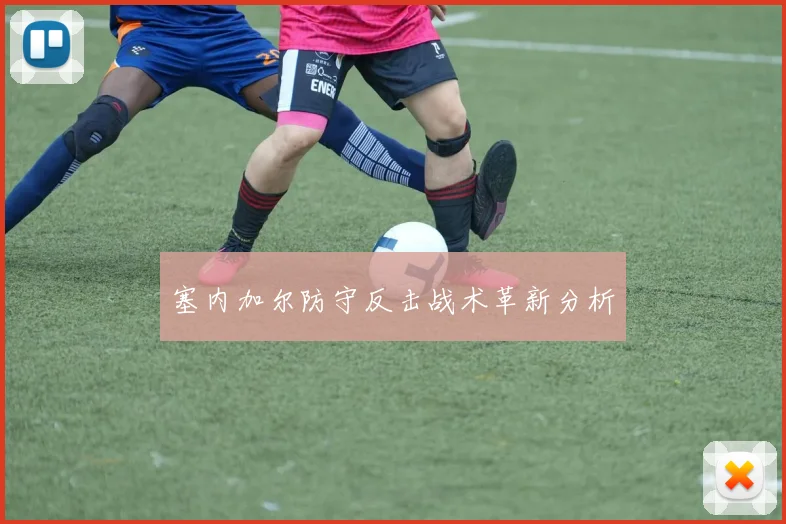 塞内加尔防守反击战术革新分析
