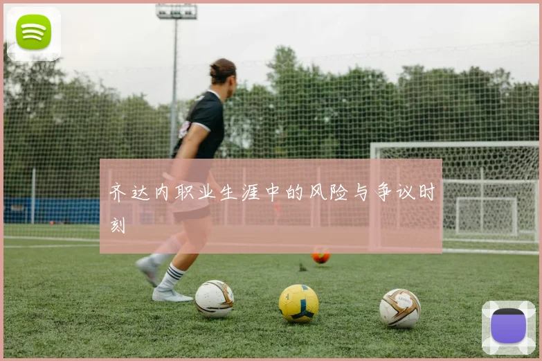 齐达内职业生涯中的风险与争议时刻